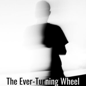 The Ever-Turning Wheel